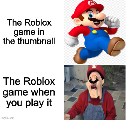 Roblox Games | The Roblox game in the thumbnail; The Roblox game when you play it | image tagged in normal mario  weird mario | made w/ Imgflip meme maker