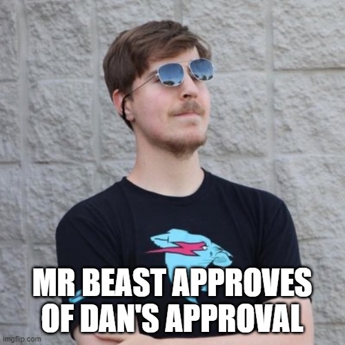 Mr. Beast | MR BEAST APPROVES OF DAN'S APPROVAL | image tagged in mr beast | made w/ Imgflip meme maker