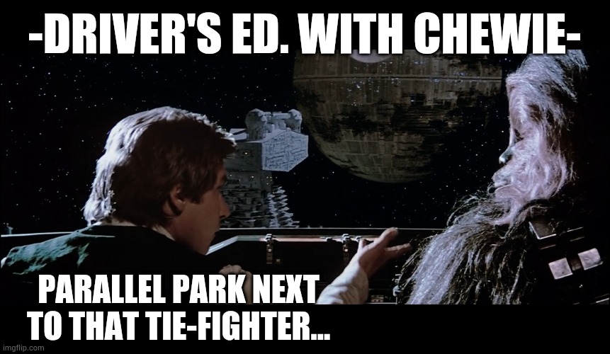 Drivers ed. Chewie | -DRIVER'S ED. WITH CHEWIE-; PARALLEL PARK NEXT TO THAT TIE-FIGHTER... | image tagged in han and chewie star wars return of the jedi,cars,fun,silly,cool | made w/ Imgflip meme maker