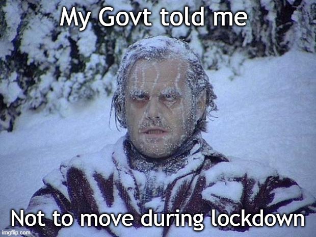 Jack Nicholson The Shining Snow Meme | My Govt told me; Not to move during lockdown | image tagged in memes,jack nicholson the shining snow | made w/ Imgflip meme maker