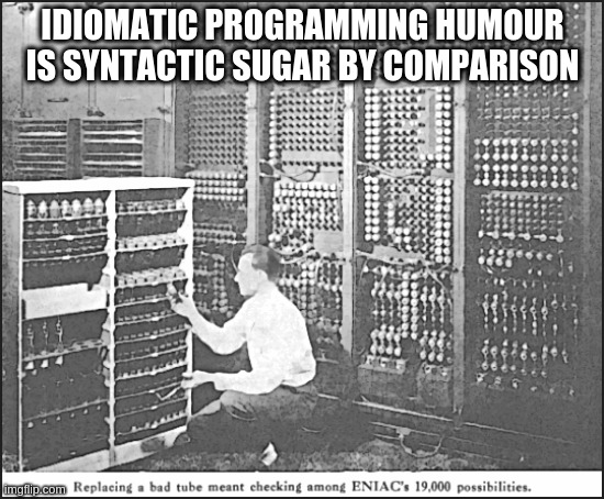 Debugging ENIAC - Only Slightly Less Fun | IDIOMATIC PROGRAMMING HUMOUR IS SYNTACTIC SUGAR BY COMPARISON | image tagged in eniac,humour,idiomatic programming,data structures,debugging | made w/ Imgflip meme maker
