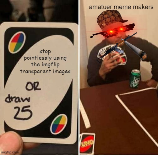 I don't mean amateurs directly | amatuer meme makers; stop pointlessly using the imgflip transparent images | image tagged in memes,uno draw 25 cards,imgflip,imgflip users,imgflip humor | made w/ Imgflip meme maker