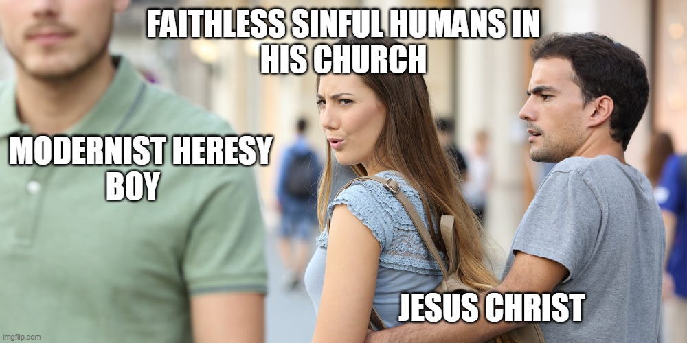 Distracted girlfriend | FAITHLESS SINFUL HUMANS IN 
HIS CHURCH; MODERNIST HERESY
                BOY; JESUS CHRIST | image tagged in distracted girlfriend | made w/ Imgflip meme maker