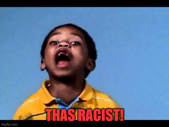 That's racist 2 | THAS RACIST! | image tagged in that's racist 2 | made w/ Imgflip meme maker