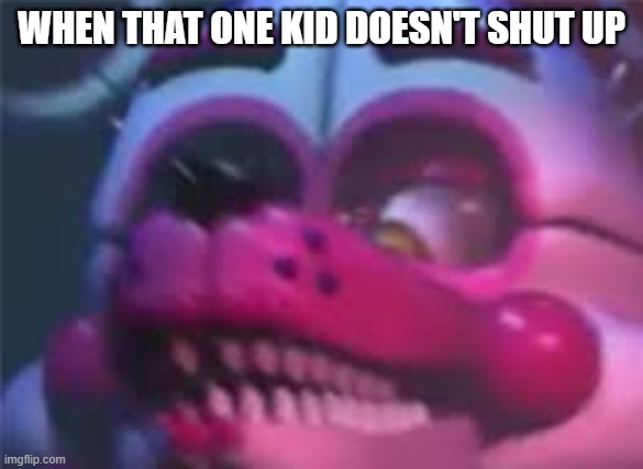 Fnaf | WHEN THAT ONE KID DOESN'T SHUT UP | image tagged in fnaf | made w/ Imgflip meme maker