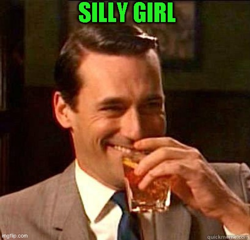 Laughing Don Draper | SILLY GIRL | image tagged in laughing don draper | made w/ Imgflip meme maker