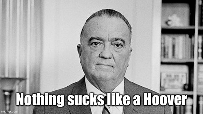 J. Edgar Hoover | Nothing sucks like a Hoover | image tagged in j edgar hoover | made w/ Imgflip meme maker