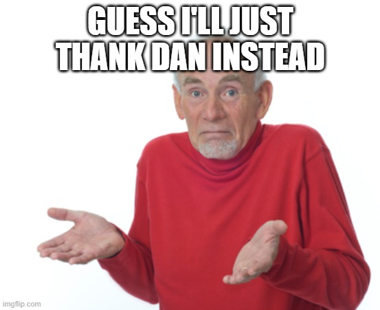 Guess I'll die  | GUESS I'LL JUST THANK DAN INSTEAD | image tagged in guess i'll die | made w/ Imgflip meme maker