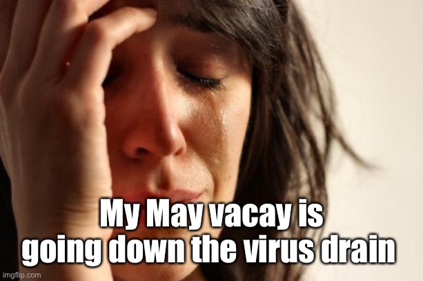 First World Problems Meme | My May vacay is going down the virus drain | image tagged in memes,first world problems | made w/ Imgflip meme maker