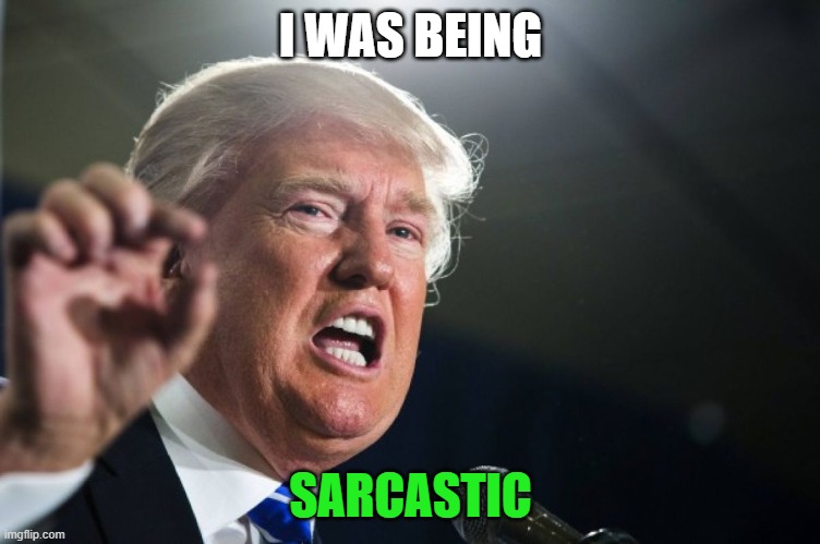 donald trump | I WAS BEING SARCASTIC | image tagged in donald trump | made w/ Imgflip meme maker