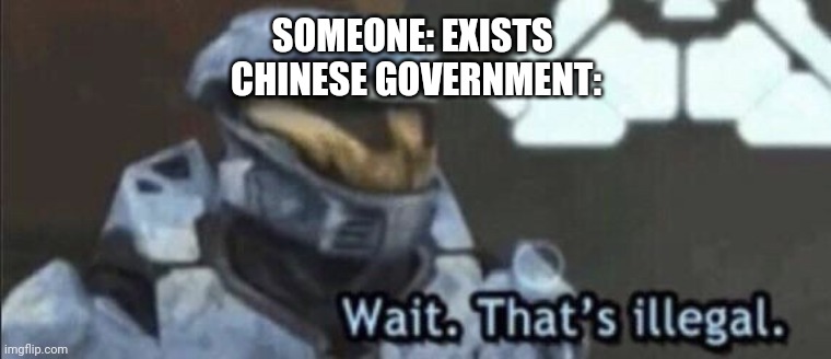 Chinese government | SOMEONE: EXISTS 
CHINESE GOVERNMENT: | image tagged in wait thats illegal | made w/ Imgflip meme maker