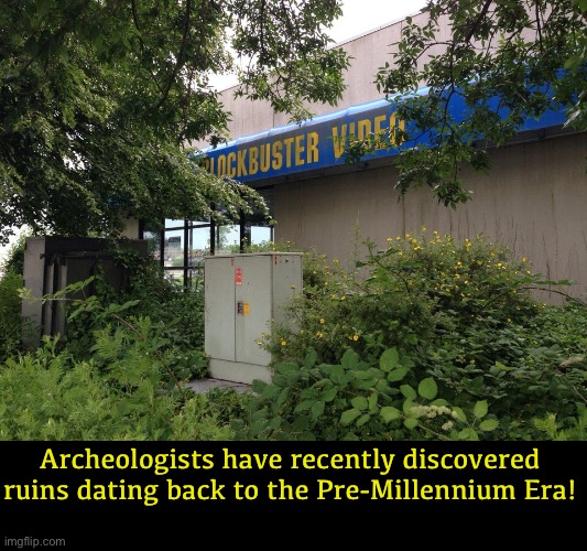  Archeologists have recently discovered ruins dating back to the Pre-Millennium Era! | image tagged in blockbuster | made w/ Imgflip meme maker