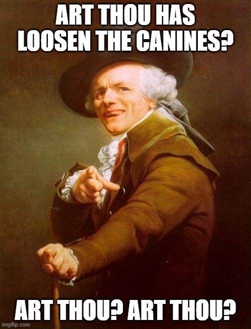 Joseph Ducreux Meme | ART THOU HAS LOOSEN THE CANINES? ART THOU? ART THOU? | image tagged in memes,joseph ducreux | made w/ Imgflip meme maker