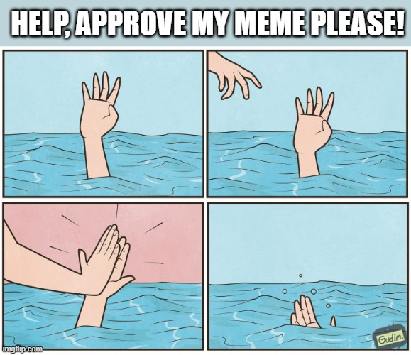 A Mod's First Response | HELP, APPROVE MY MEME PLEASE! | image tagged in high five drown | made w/ Imgflip meme maker