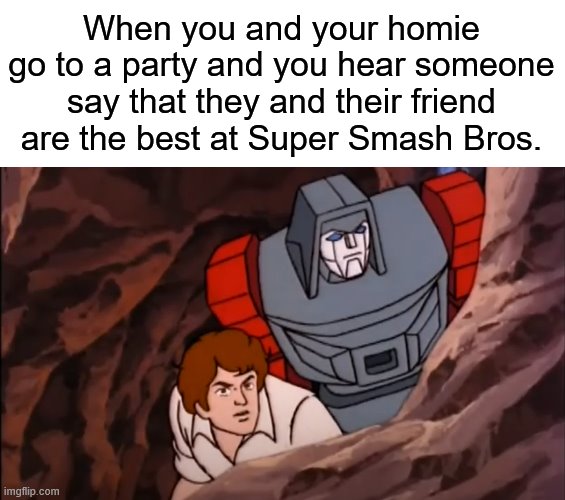 You What, Mate? | When you and your homie go to a party and you hear someone say that they and their friend are the best at Super Smash Bros. | image tagged in memes,windcharger and spike stealth mode,transformers,windcharger,spike witwicky,super smash bros | made w/ Imgflip meme maker