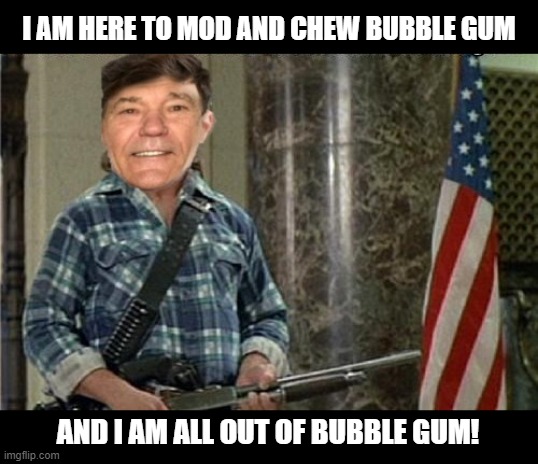 Kewlew Extreme | I AM HERE TO MOD AND CHEW BUBBLE GUM; AND I AM ALL OUT OF BUBBLE GUM! | image tagged in kewlew,imgflip mods | made w/ Imgflip meme maker