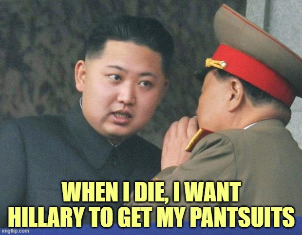 WHEN I DIE, I WANT HILLARY TO GET MY PANTSUITS | made w/ Imgflip meme maker
