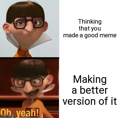 Vetcor | Thinking that you made a good meme; Making a better version of it | image tagged in memes,vector | made w/ Imgflip meme maker