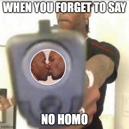 homo | WHEN YOU FORGET TO SAY; NO HOMO | image tagged in bruhh | made w/ Imgflip meme maker