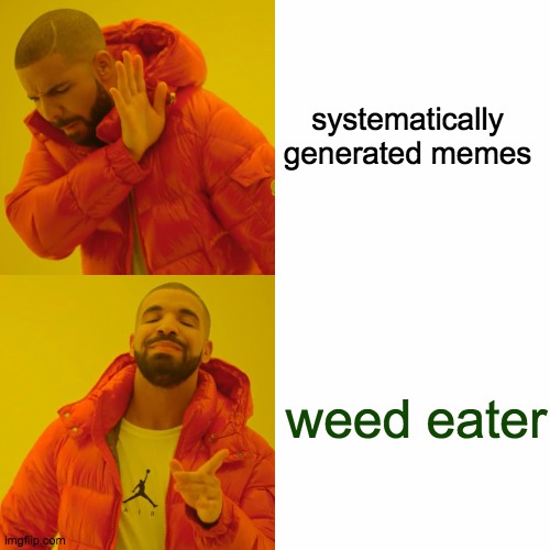 only highly superior memers will get this | systematically generated memes; weed eater | image tagged in memes,drake hotline bling,weed eater,veggietales | made w/ Imgflip meme maker