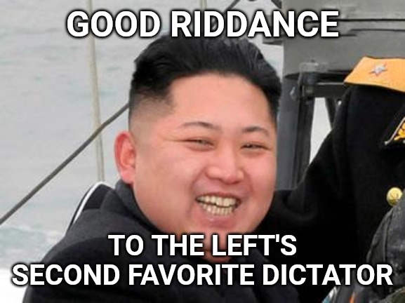 Happy Kim Jong Un | GOOD RIDDANCE; TO THE LEFT'S SECOND FAVORITE DICTATOR | image tagged in happy kim jong un | made w/ Imgflip meme maker