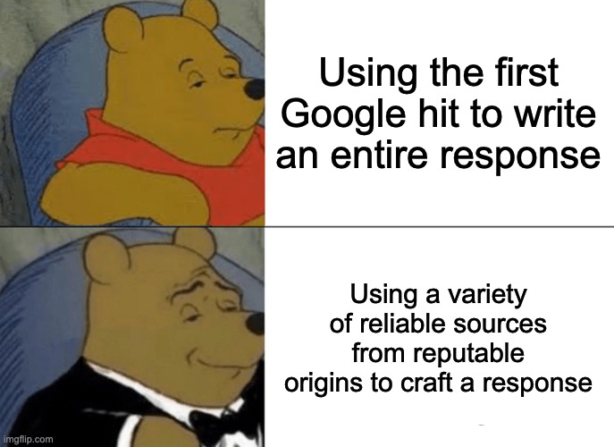 Tuxedo Winnie The Pooh Meme | Using the first Google hit to write an entire response; Using a variety of reliable sources from reputable origins to craft a response | image tagged in memes,tuxedo winnie the pooh | made w/ Imgflip meme maker