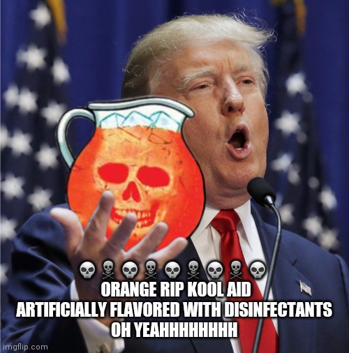 Trump - c'mon drink the kool aid | 💀☠💀☠💀☠💀☠💀 
 ORANGE RIP KOOL AID
ARTIFICIALLY FLAVORED WITH DISINFECTANTS
OH YEAHHHHHHHH | image tagged in trump - c'mon drink the kool aid | made w/ Imgflip meme maker