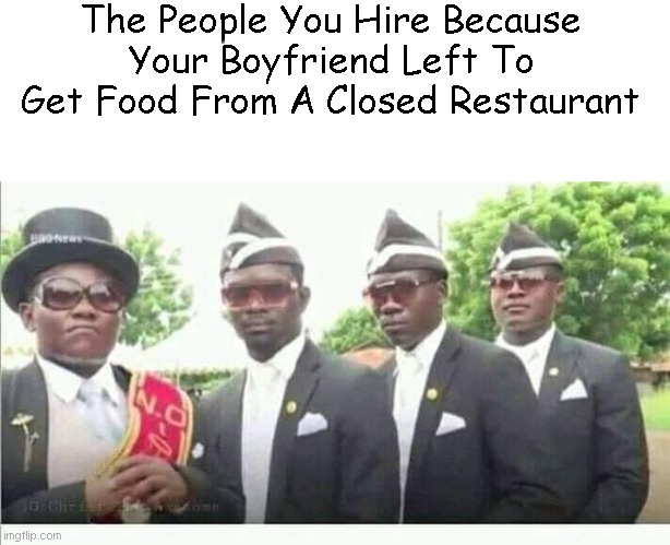 Oh Boi | The People You Hire Because Your Boyfriend Left To Get Food From A Closed Restaurant | image tagged in coffin dance | made w/ Imgflip meme maker