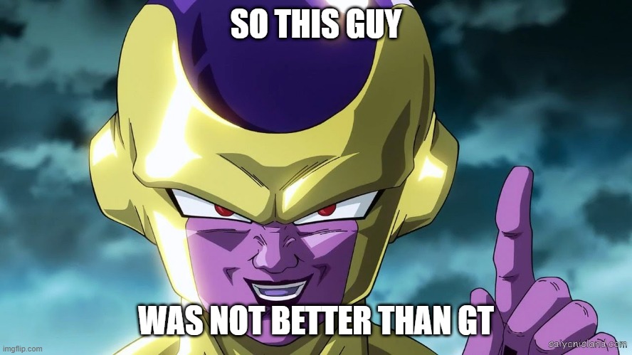 golden frieza | SO THIS GUY WAS NOT BETTER THAN GT | image tagged in golden frieza | made w/ Imgflip meme maker