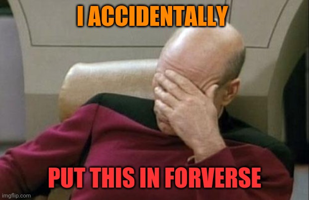Captain Picard Facepalm Meme | I ACCIDENTALLY PUT THIS IN FORVERSE | image tagged in memes,captain picard facepalm | made w/ Imgflip meme maker