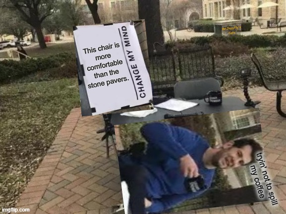 Change My Mind |  Mr.JiggyFly's Cafe; This chair is
more
comfortable
than the
stone pavers. tryin' not to spill
my coffee | image tagged in memes,change my mind,meanwhile on imgflip,mrjiggyfly,love wins,be good | made w/ Imgflip meme maker