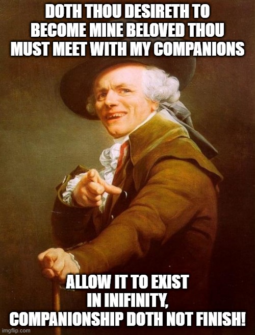 I wanna really, really, really wanna zigazig ah | DOTH THOU DESIRETH TO BECOME MINE BELOVED THOU MUST MEET WITH MY COMPANIONS; ALLOW IT TO EXIST IN INIFINITY, COMPANIONSHIP DOTH NOT FINISH! | image tagged in memes,joseph ducreux | made w/ Imgflip meme maker