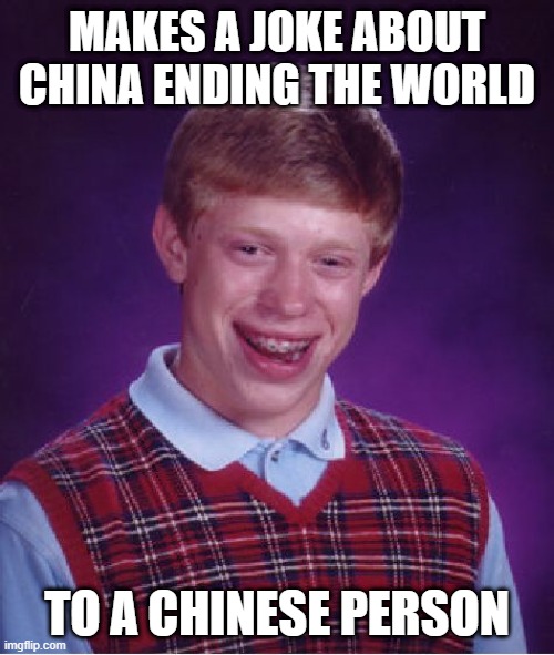 Bad Luck Brian Meme | MAKES A JOKE ABOUT CHINA ENDING THE WORLD; TO A CHINESE PERSON | image tagged in memes,bad luck brian | made w/ Imgflip meme maker