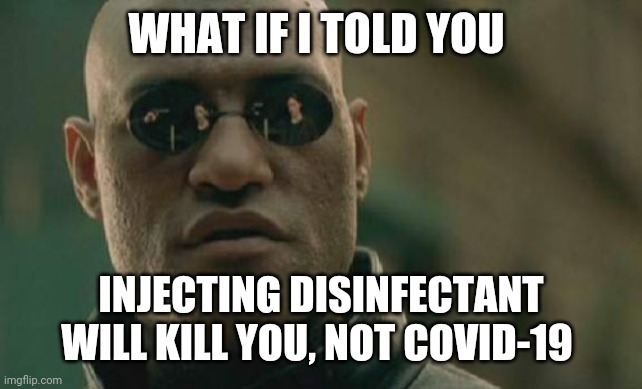 Matrix Morpheus Meme | WHAT IF I TOLD YOU; INJECTING DISINFECTANT WILL KILL YOU, NOT COVID-19 | image tagged in memes,matrix morpheus | made w/ Imgflip meme maker