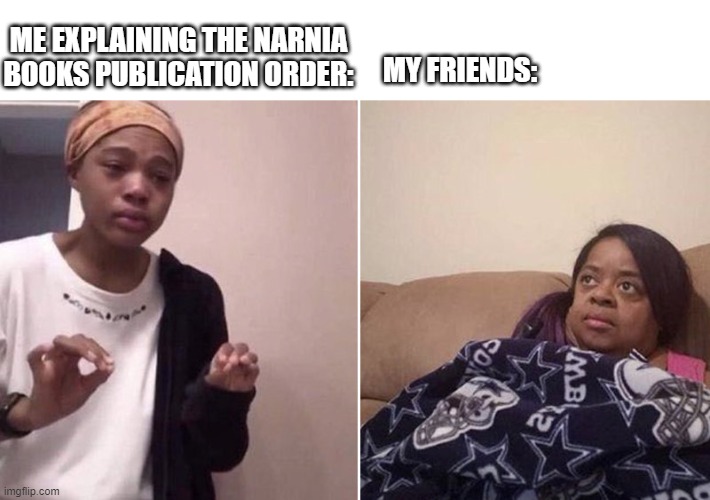 Me explaining to my mom | ME EXPLAINING THE NARNIA BOOKS PUBLICATION ORDER:; MY FRIENDS: | image tagged in me explaining to my mom,narnia | made w/ Imgflip meme maker