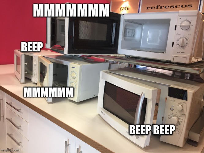 microwaves | MMMMMMM BEEP BEEP MMMMMM BEEP | image tagged in microwaves | made w/ Imgflip meme maker