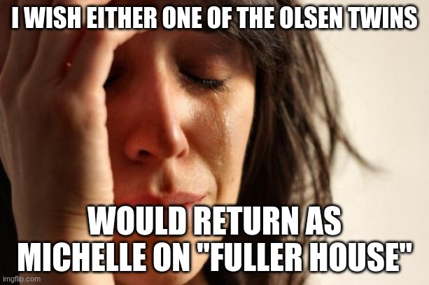 As a guest star, at least. | I WISH EITHER ONE OF THE OLSEN TWINS; WOULD RETURN AS MICHELLE ON "FULLER HOUSE" | image tagged in memes,first world problems,fuller house,netflix,olsen twins,michelle tanner | made w/ Imgflip meme maker