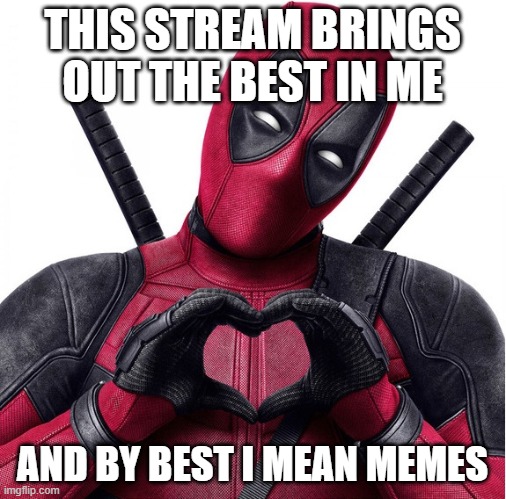 Deadpool heart | THIS STREAM BRINGS OUT THE BEST IN ME; AND BY BEST I MEAN MEMES | image tagged in deadpool heart | made w/ Imgflip meme maker