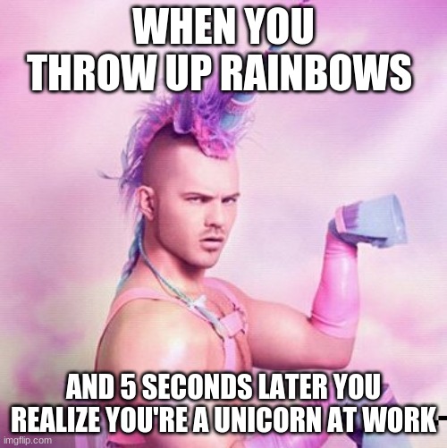 Unicorn Uncle Jacob | WHEN YOU THROW UP RAINBOWS; AND 5 SECONDS LATER YOU REALIZE YOU'RE A UNICORN AT WORK | image tagged in memes,unicorn man | made w/ Imgflip meme maker