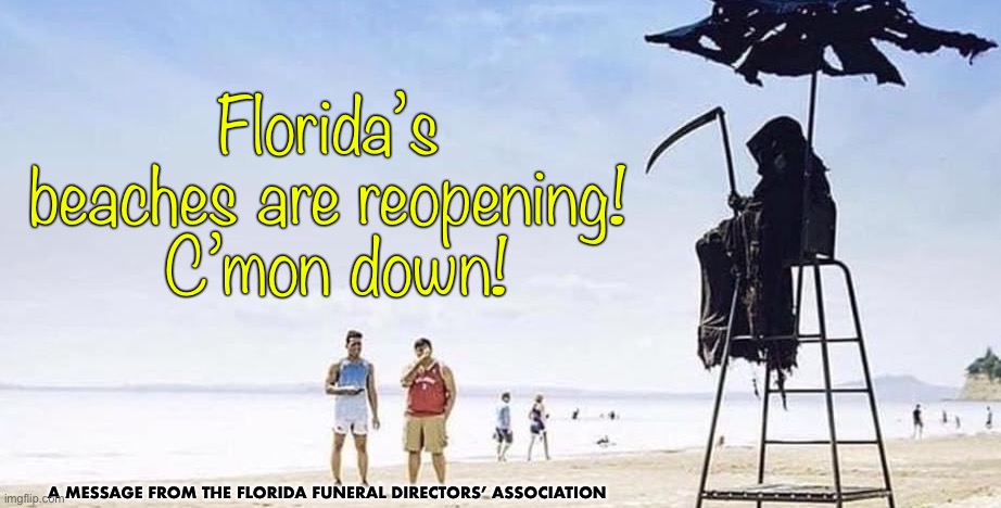 Florida’s beaches are opening! | Florida’s beaches are reopening!  C’mon down! A MESSAGE FROM THE FLORIDA FUNERAL DIRECTORS’ ASSOCIATION | image tagged in florida,beach,day at the beach,coronavirus,coronavirus meme | made w/ Imgflip meme maker