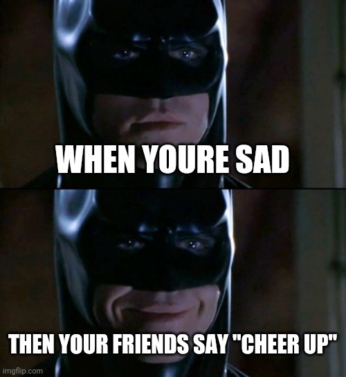 Batman Smiles | WHEN YOURE SAD; THEN YOUR FRIENDS SAY "CHEER UP" | image tagged in memes,batman smiles | made w/ Imgflip meme maker