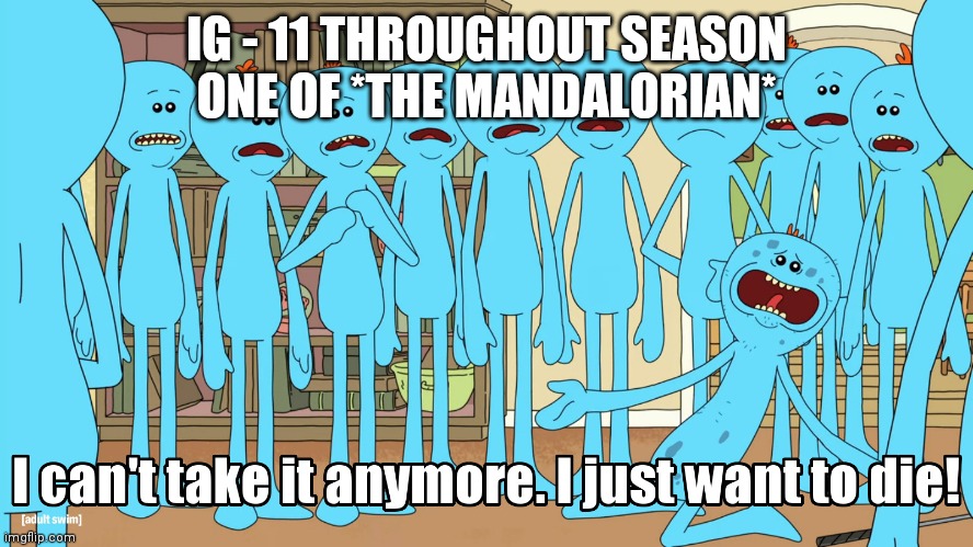 Mr Meeseeks I just wanna die | IG - 11 THROUGHOUT SEASON ONE OF *THE MANDALORIAN* | image tagged in mr meeseeks i just wanna die | made w/ Imgflip meme maker