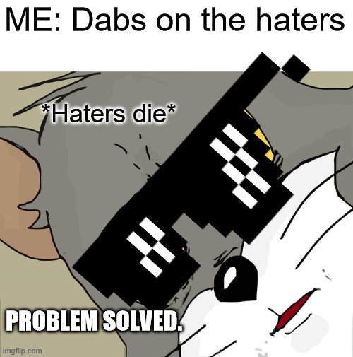 ME: Dabs on the haters; *Haters die*; PROBLEM SOLVED. | image tagged in memes,unsettled tom | made w/ Imgflip meme maker