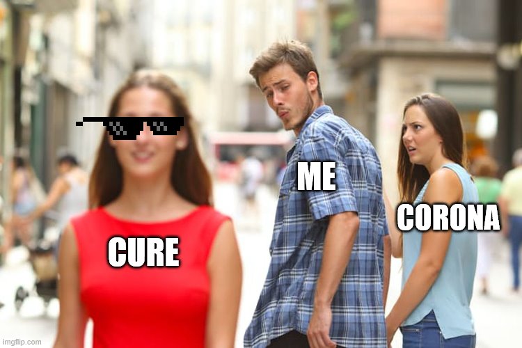 Distracted Boyfriend Meme | ME; CORONA; CURE | image tagged in memes,distracted boyfriend | made w/ Imgflip meme maker