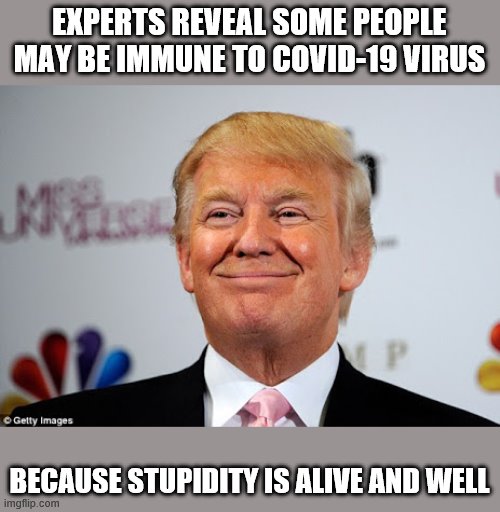 MOVE OVER EINSTEIN THE GENIUS HAS ARRIVED | EXPERTS REVEAL SOME PEOPLE MAY BE IMMUNE TO COVID-19 VIRUS; BECAUSE STUPIDITY IS ALIVE AND WELL | image tagged in donald trump approves | made w/ Imgflip meme maker