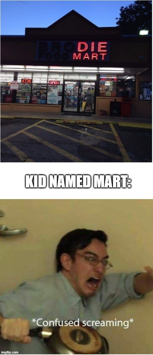 DIE Mart | KID NAMED MART: | image tagged in confused screaming,funny,memes,fun,lol,funny memes | made w/ Imgflip meme maker
