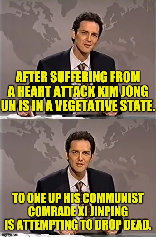 WEEKEND UPDATE WITH NORM | AFTER SUFFERING FROM A HEART ATTACK KIM JONG UN IS IN A VEGETATIVE STATE. TO ONE UP HIS COMMUNIST COMRADE XI JINPING IS ATTEMPTING TO DROP DEAD. | image tagged in weekend update with norm,xi jinping,kim jong un,communism,political meme,politics lol | made w/ Imgflip meme maker