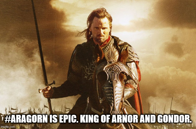 LOTR | #ARAGORN IS EPIC. KING OF ARNOR AND GONDOR. | image tagged in lotr | made w/ Imgflip meme maker