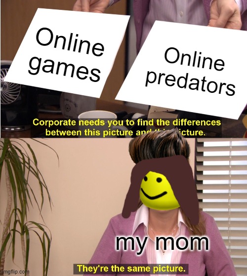 they're the same picture | Online games; Online predators; my mom | image tagged in memes,they're the same picture | made w/ Imgflip meme maker