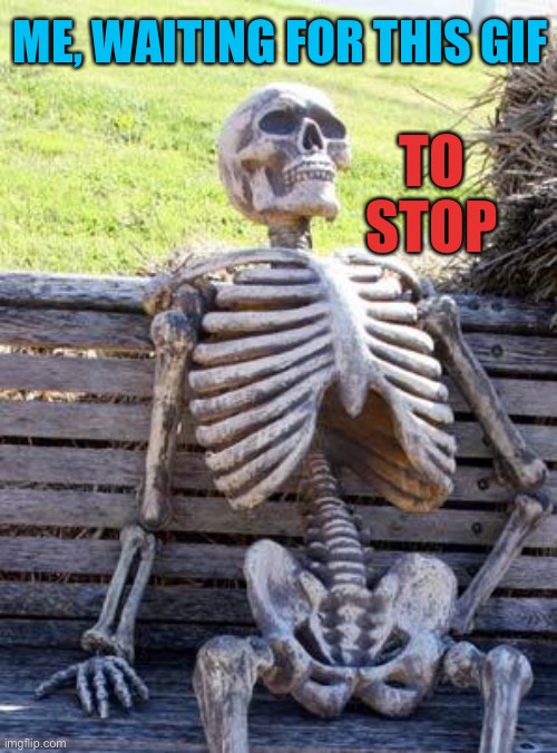 Waiting Skeleton Meme | ME, WAITING FOR THIS GIF TO STOP | image tagged in memes,waiting skeleton | made w/ Imgflip meme maker
